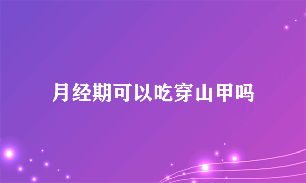 月经期可以吃穿山甲吗