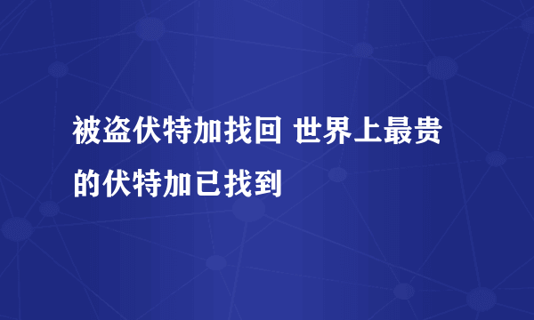 被盗伏特加找回 世界上最贵的伏特加已找到