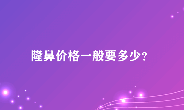 隆鼻价格一般要多少？