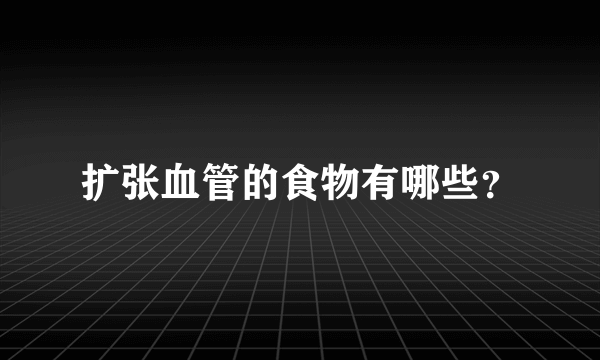 扩张血管的食物有哪些？