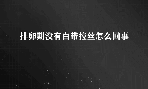 排卵期没有白带拉丝怎么回事