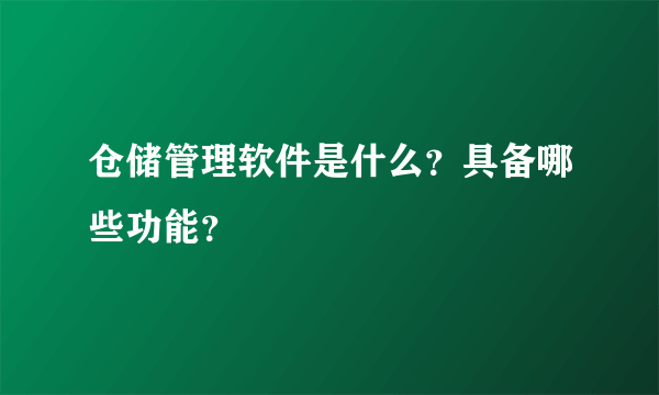 仓储管理软件是什么？具备哪些功能？