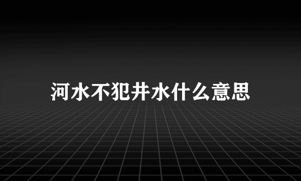 河水不犯井水什么意思