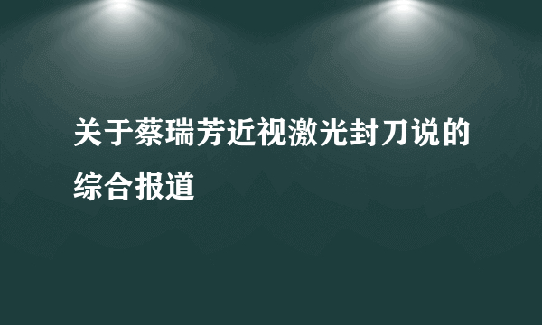 关于蔡瑞芳近视激光封刀说的综合报道