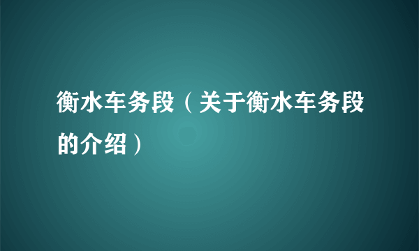 衡水车务段（关于衡水车务段的介绍）