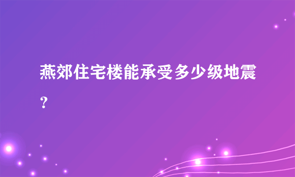 燕郊住宅楼能承受多少级地震？