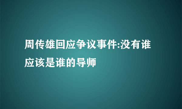 周传雄回应争议事件:没有谁应该是谁的导师