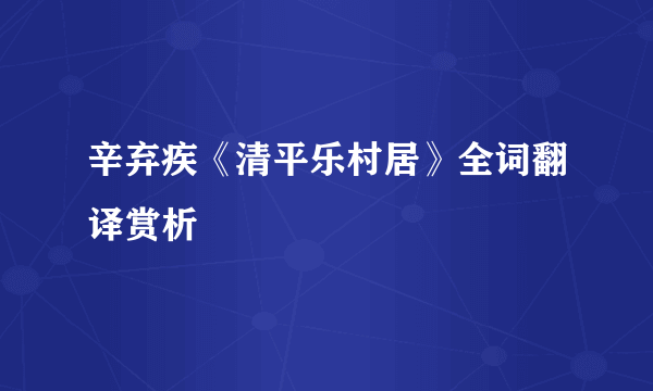 辛弃疾《清平乐村居》全词翻译赏析