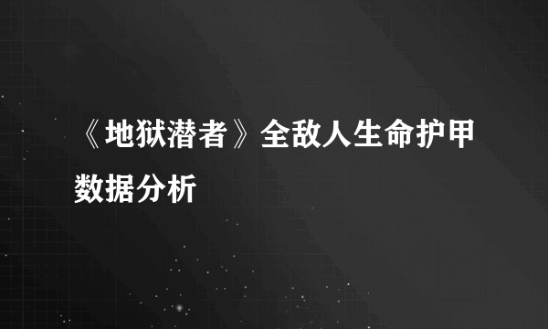 《地狱潜者》全敌人生命护甲数据分析