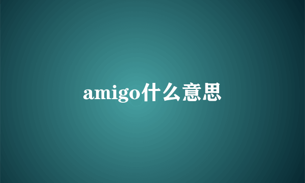 amigo什么意思