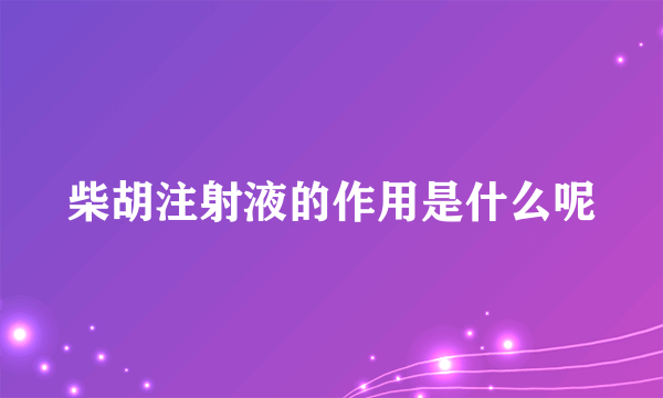 柴胡注射液的作用是什么呢