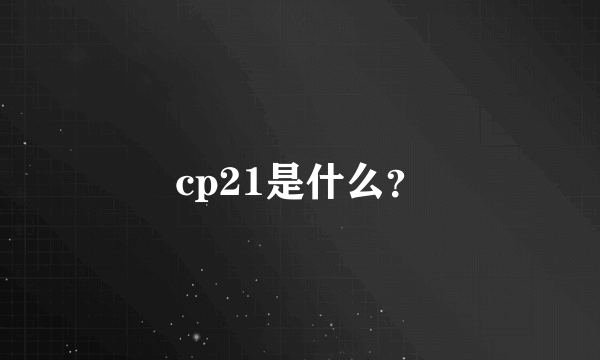 cp21是什么？