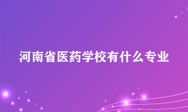 河南省医药学校有什么专业