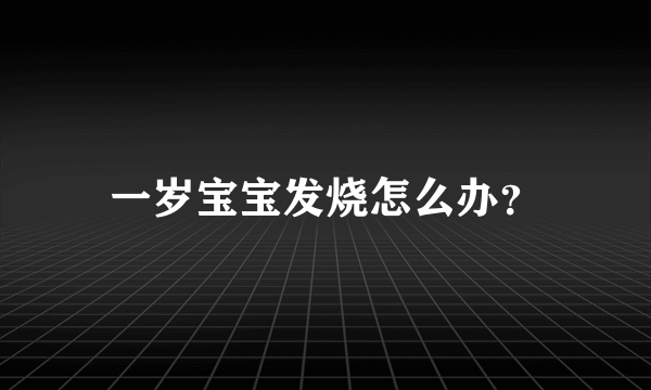 一岁宝宝发烧怎么办？