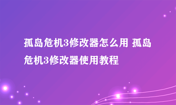 孤岛危机3修改器怎么用 孤岛危机3修改器使用教程