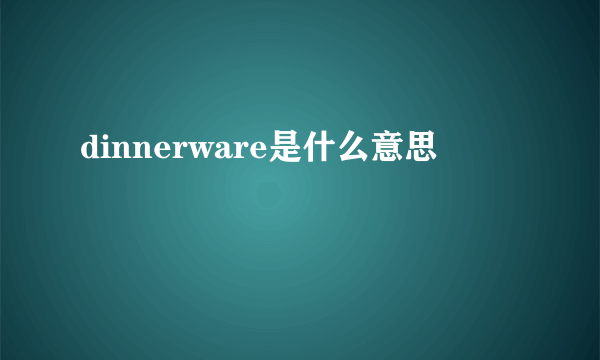 dinnerware是什么意思