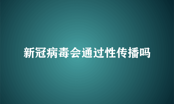 新冠病毒会通过性传播吗