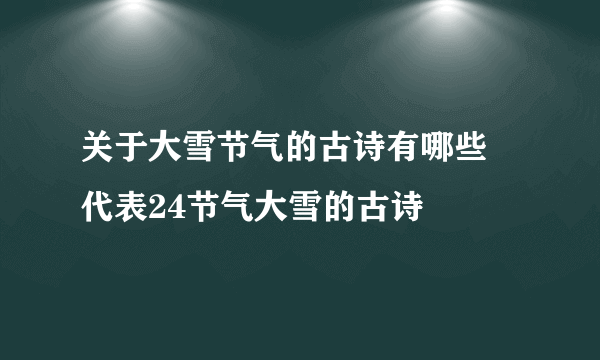 关于大雪节气的古诗有哪些 代表24节气大雪的古诗