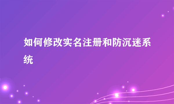 如何修改实名注册和防沉迷系统