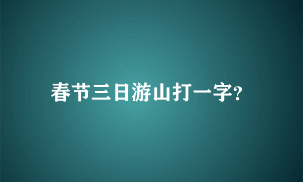 春节三日游山打一字？