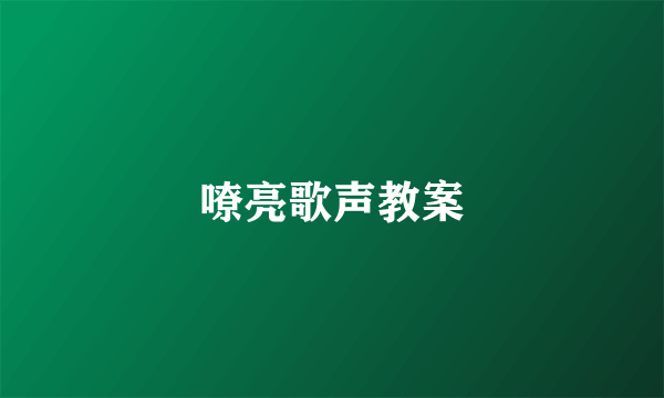 嘹亮歌声教案