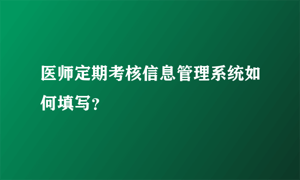 医师定期考核信息管理系统如何填写？