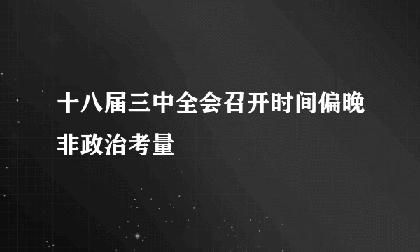 十八届三中全会召开时间偏晚非政治考量