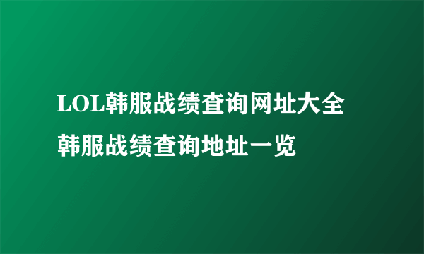 LOL韩服战绩查询网址大全 韩服战绩查询地址一览