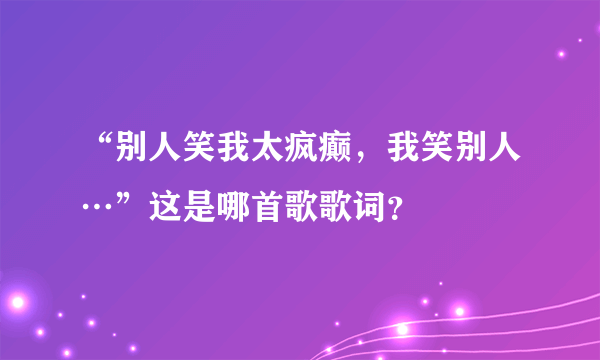 “别人笑我太疯癫，我笑别人…”这是哪首歌歌词？