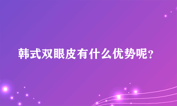 韩式双眼皮有什么优势呢？