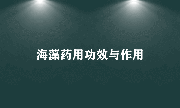 海藻药用功效与作用