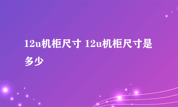 12u机柜尺寸 12u机柜尺寸是多少