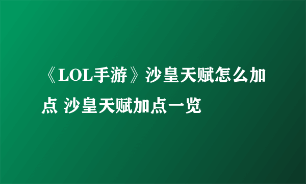 《LOL手游》沙皇天赋怎么加点 沙皇天赋加点一览