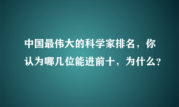 中国最伟大的科学家排名，你认为哪几位能进前十，为什么？