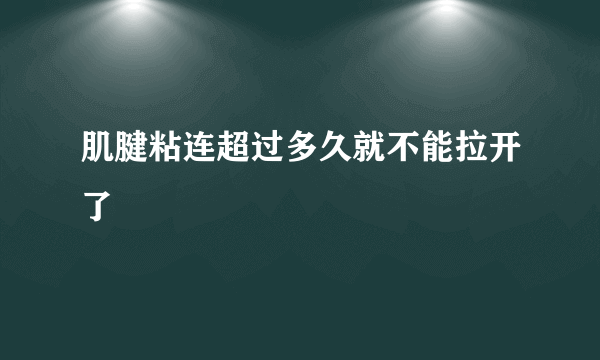 肌腱粘连超过多久就不能拉开了