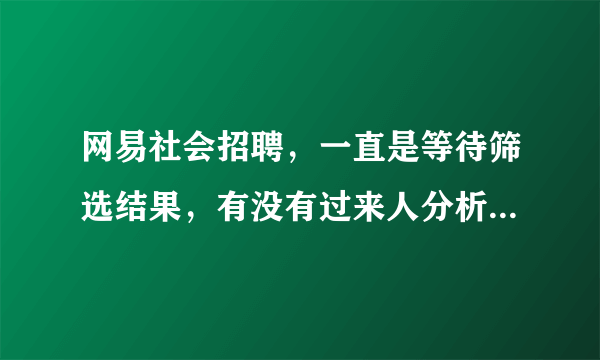 网易社会招聘，一直是等待筛选结果，有没有过来人分析一下呗？