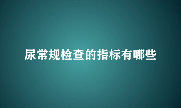 尿常规检查的指标有哪些