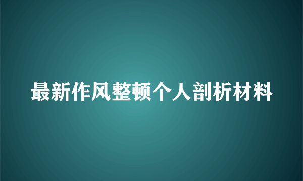 最新作风整顿个人剖析材料