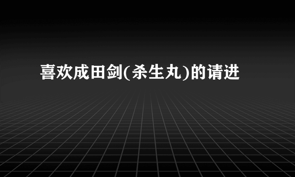 喜欢成田剑(杀生丸)的请进