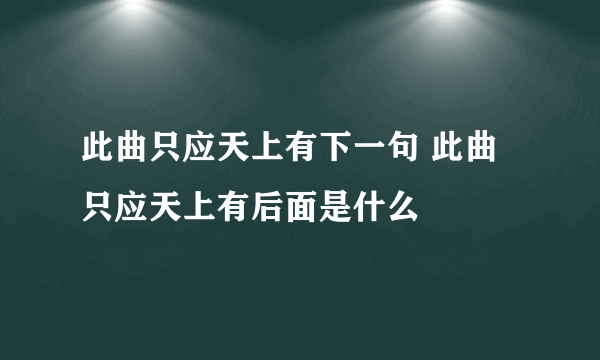 此曲只应天上有下一句 此曲只应天上有后面是什么