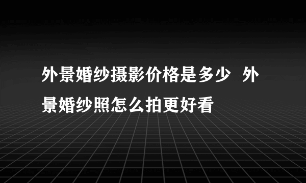 外景婚纱摄影价格是多少  外景婚纱照怎么拍更好看