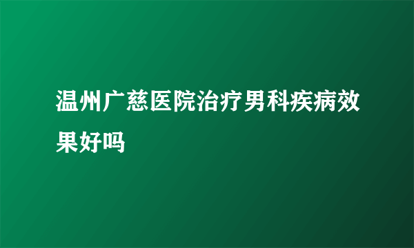 温州广慈医院治疗男科疾病效果好吗