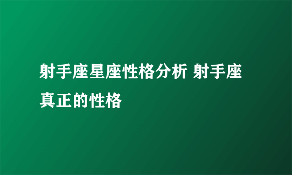 射手座星座性格分析 射手座真正的性格