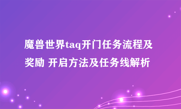 魔兽世界taq开门任务流程及奖励 开启方法及任务线解析