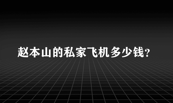 赵本山的私家飞机多少钱？