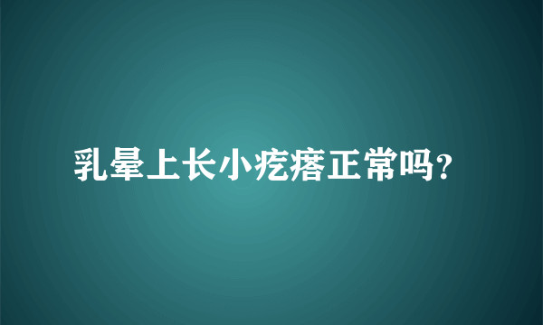 乳晕上长小疙瘩正常吗？