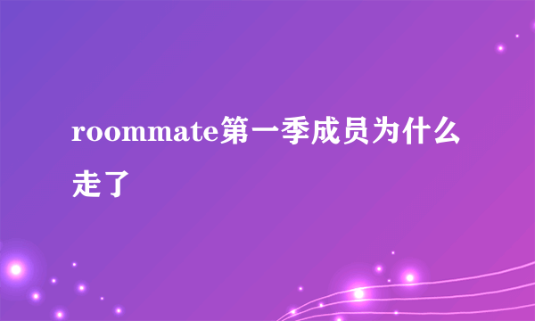 roommate第一季成员为什么走了