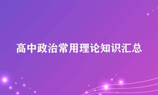 高中政治常用理论知识汇总