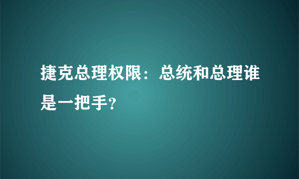 捷克总理权限：总统和总理谁是一把手？