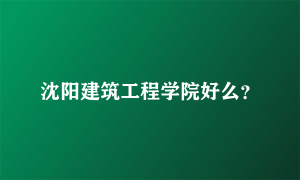 沈阳建筑工程学院好么？